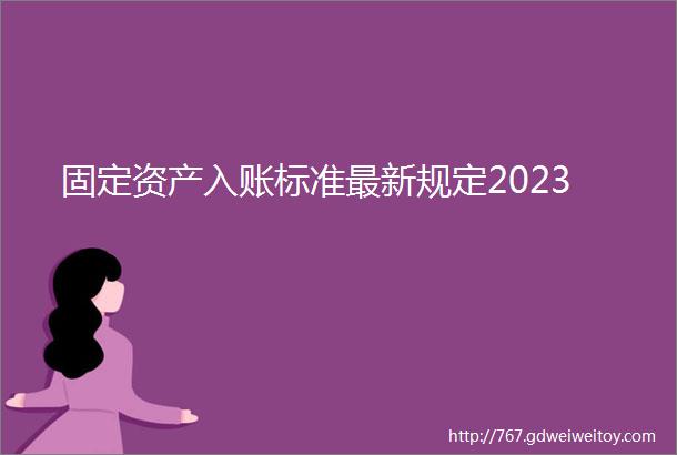 固定资产入账标准最新规定2023